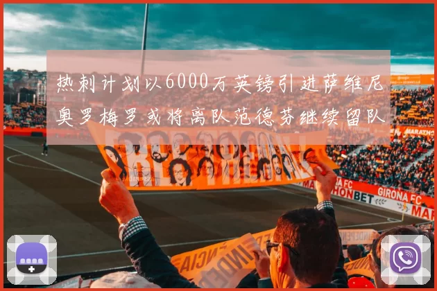 热刺计划以6000万英镑引进萨维尼奥罗梅罗或将离队范德芬继续留队