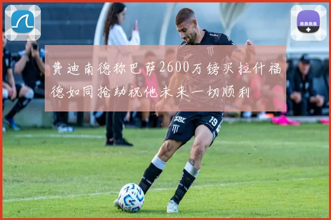 费迪南德称巴萨2600万镑买拉什福德如同抢劫祝他未来一切顺利