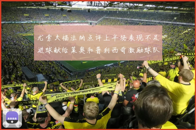 尤索夫福法纳点评上半场表现不足进球献给莱奥和普利西奇激励球队士气