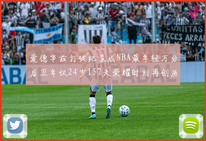 爱德华兹打破纪录成NBA最年轻万分后卫年仅24岁157天荣耀时刻再创历史