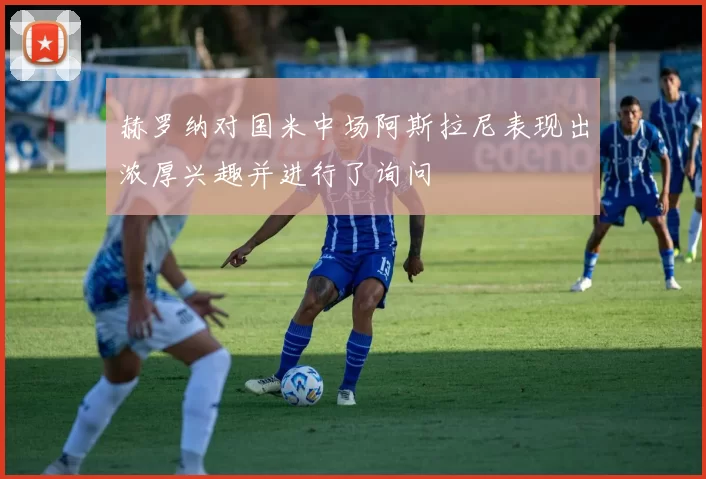 赫罗纳对国米中场阿斯拉尼表现出浓厚兴趣并进行了询问