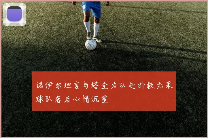 诺伊尔坦言与塔全力以赴扑救无果球队落后心情沉重