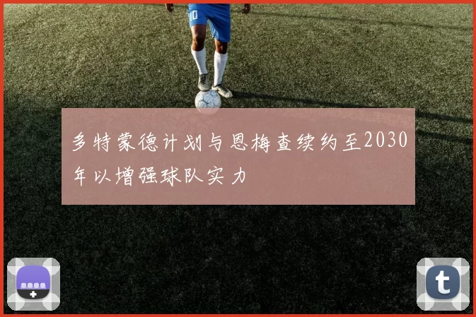 多特蒙德计划与恩梅查续约至2030年以增强球队实力