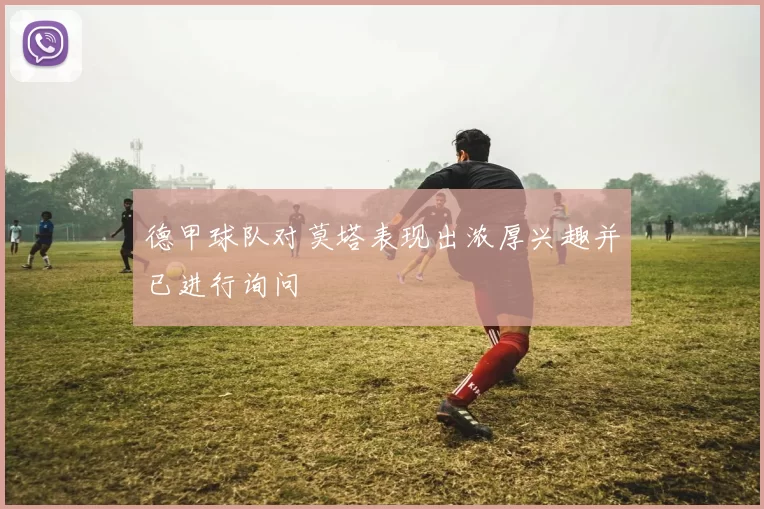 德甲球队对莫塔表现出浓厚兴趣并已进行询问