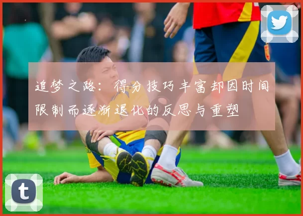 追梦之路：得分技巧丰富却因时间限制而逐渐退化的反思与重塑