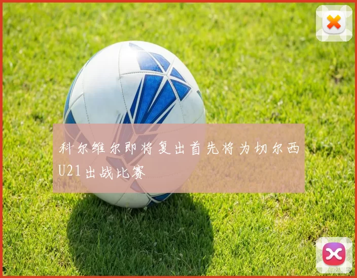 科尔维尔即将复出首先将为切尔西U21出战比赛